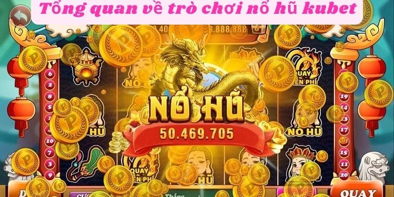 Tổng quan trò chơi nổ hũ kubet