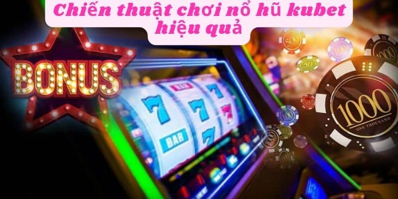 Chiến thuật chơi nổ hũ kubet hiệu quả