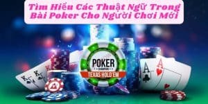 Tìm Hiểu Các Thuật Ngữ Trong Bài Poker Cho Người Chơi Mới