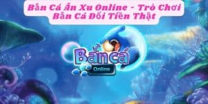 Bắn Cá Ăn Xu Online - Trò Chơi Bắn Cá Đổi Tiền Thật