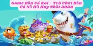 Game Bắn Cá Koi - Trò Chơi Bắn Cá Nổ Hũ Hay Nhất 2024