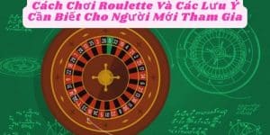 Cách Chơi Roulette Và Các Lưu Ý Cần Biết Cho Người Mới Tham Gia