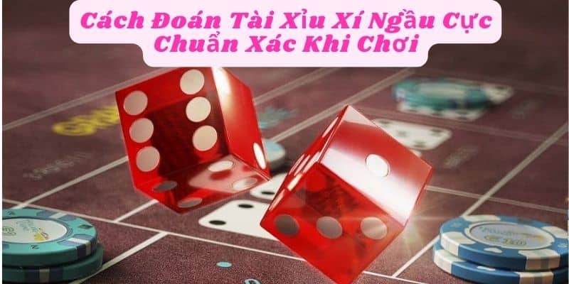 Cách Đoán Tài Xỉu Xí Ngầu Cực Chuẩn Xác Khi Chơi