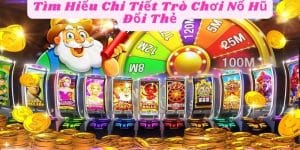 Tìm Hiểu Chi Tiết Trò Chơi Nổ Hũ Đổi Thẻ