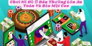 Chơi Nổ Hũ Ở Đâu Thưởng Lớn An Toàn Và Bảo Mật Cao