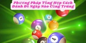 Phương Pháp Tổng Hợp Cách Đánh Đề Ngày Nào Cũng Trúng